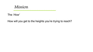 Mission
The ‘How’
How will you get to the heights you’re trying to reach?
 