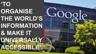 ‘TO
ORGANISE
THE WORLD’S
INFORMATION
& MAKE IT
UNIVERSALLY
ACCESSIBLE’.
 