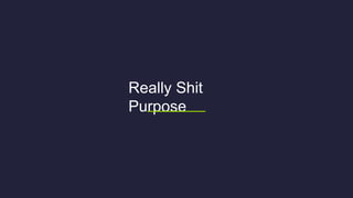 Really Shit
Purpose
 