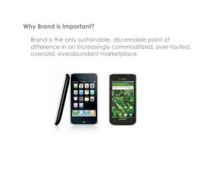 Why Brand is Important?   	
  
  Brand is the only sustainable, discernable point of
  difference in an increasingly commoditized, over-touted,
  oversold, overabundant marketplace
 