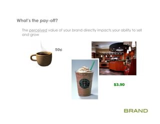 What’s the pay-off?    	
  
  The perceived value of your brand directly impacts your ability to sell
  and grow



                     50¢




                                                        $3.90
 