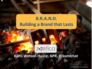 Kami Watson Huyse, APR, @kamichat
Photo Source: http://ow.ly/yuVyD
B.R.A.N.D.
Building a Brand that Lasts
 