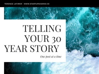 TELLING
YOUR 30
YEAR STORY 
One post at a time
TERENCE LATIMER - WWW.STARTUPSHARKS.CO
 