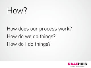 How?
How does our process work?
How do we do things?
How do I do things?
 