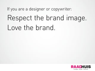 If you are a designer or copywriter:
Respect the brand image.
Love the brand.
 