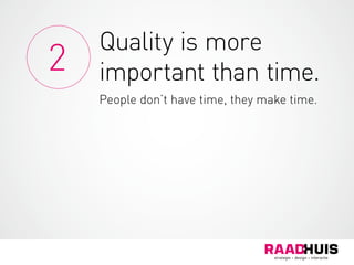Quality is more
important than time.
People don’t have time, they make time.
2
 