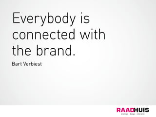 Everybody is
connected with
the brand.
Bart Verbiest
 