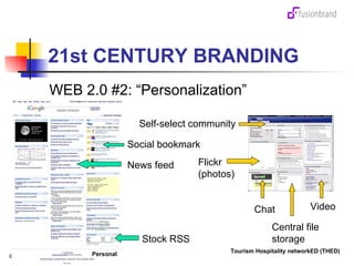 21st CENTURY BRANDING WEB 2.0 #2: “Personalization” Social bookmark Stock RSS Self-select community Chat Tourism Hospitality networkED (THED) Video Flickr (photos) Central file storage News feed Personal 