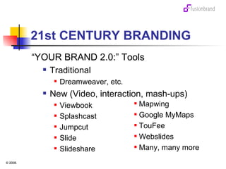 21st CENTURY BRANDING “ YOUR BRAND 2.0:” Tools Traditional Dreamweaver, etc. New (Video, interaction, mash-ups) Viewbook Splashcast Jumpcut Slide Slideshare Mapwing Google MyMaps TouFee Webslides Many, many more 