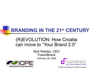 BRANDING IN THE 21 st  CENTURY (R)EVOLUTION: How Croatia can move to “Your Brand 2.0”  Nick Wreden, CEO FusionBrand February 29, 2008 Find  •  Grow  •  Measure  •  Profit © 2008. FusionBrand. All rights reserved. 