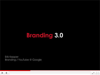 Branding 3.0


Erik Kepper
Branding / YouTube @ Google



                              Google Confidential and Proprietary
 