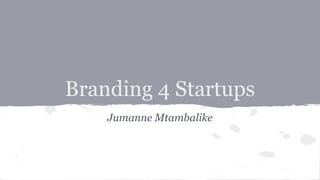 Branding 4 Startups
Jumanne Mtambalike
 