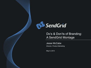 Do’s & Don’ts of Branding:
A SendGrid Montage
Jesse McCabe
Director, Product Marketing
May 9, 2013
 