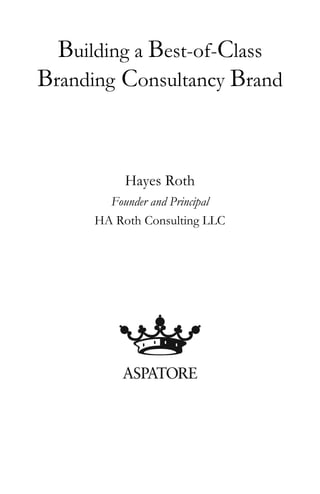 Building a Best-of-Class
Branding Consultancy Brand
Hayes Roth
Founder and Principal
HA Roth Consulting LLC
 