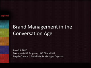 Brand Management in the Conversation Age June 25, 2010  Executive MBA Program, UNC Chapel Hill  Angela Connor |  Social Media Manager, Capstrat 