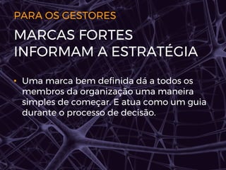 PARA OS GESTORES
• Uma marca bem definida dá a todos os
membros da organização uma maneira
simples de começar. E atua como um guia
durante o processo de decisão.
MARCAS FORTES
INFORMAM A ESTRATÉGIA
 