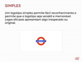 SIMPLES
Um logotipo simples permite fácil reconhecimento e
permite que o logotipo seja versátil e memorável.
Logos eficazes apresentam algo inesperado ou
original.
 