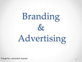 Branding
                    &
                Advertising
Presenter: Abdullah Saeed
 