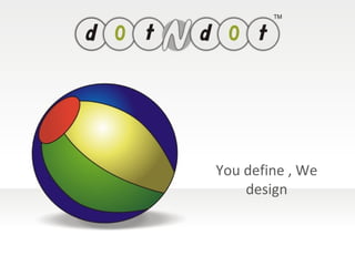 You define , We design 