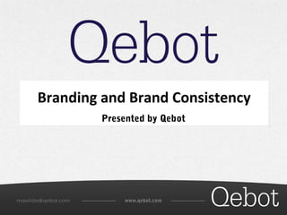 Branding and Brand Consistency 
Presented by Qebot 
mawhite@qebot.com www.qebot.com 
 