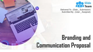 Branding and
Communication Proposal
Delivered To - (Date _ Submission)
Submitted By - (User _ Assigned)
 