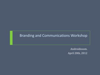 Branding and Communications Workshop


                           Androidzoom.
                         April 20th, 2012
 