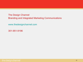 17
The Design Channel
Branding and Integrated Marketing Communications
www.thedesignchannel.com
301-951-9196
 