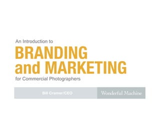 BRANDING
and MARKETING
An Introduction to
for Commercial Photographers
Bill Cramer/CEO
 