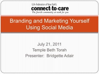 July 21, 2011 Temple Beth Torah Presenter:  Bridgette Adair Branding and Marketing Yourself Using Social Media 