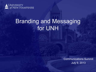 Branding and Messaging
for UNH
Communications Summit
July 9, 2013
 