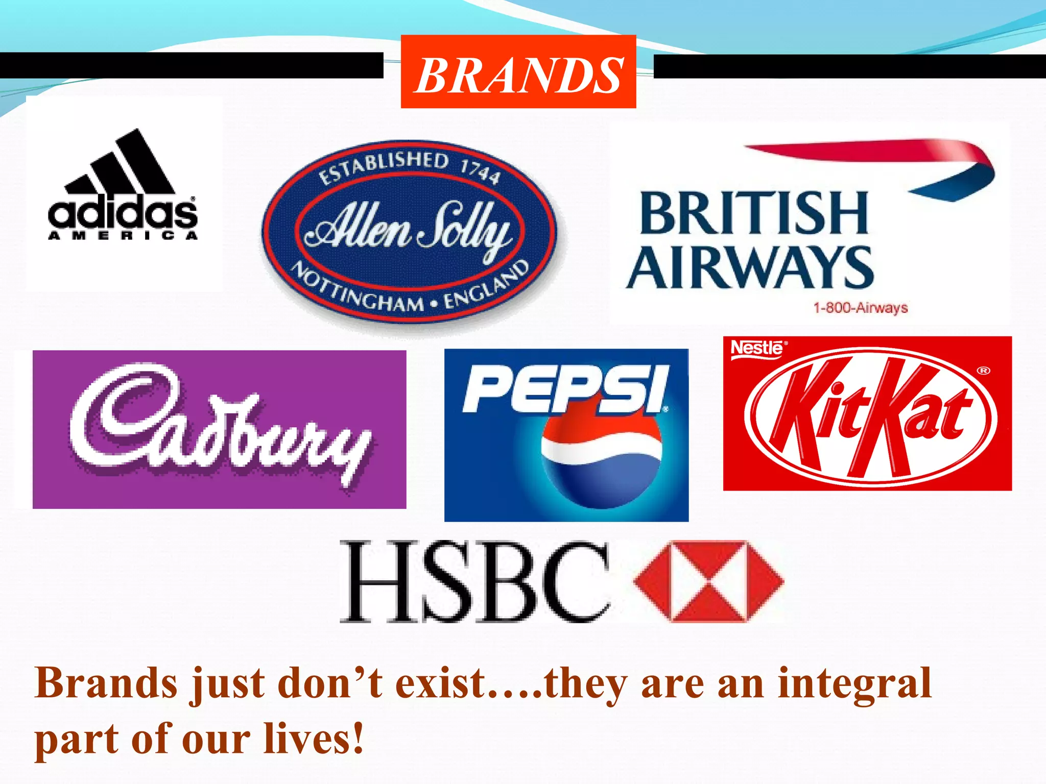 BRANDS




Brands just don’t exist….they are an integral
part of our lives!
 