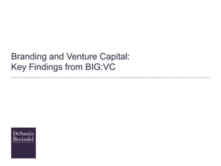 Branding and Venture Capital:
Key Findings from BIG:VC
 