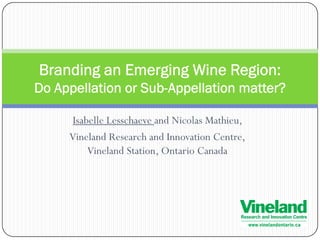 Branding an Emerging Wine Region:
Do Appellation or Sub-Appellation matter?

      Isabelle Lesschaeve and Nicolas Mathieu,
     Vineland Research and Innovation Centre,
          Vineland Station, Ontario Canada
 