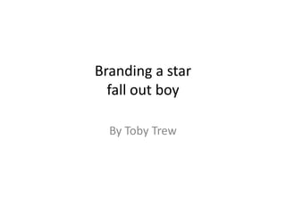 Branding a star
fall out boy
By Toby Trew

 