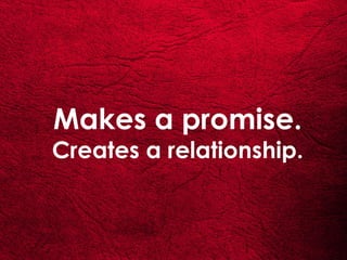 Makes a promise.
Creates a relationship.
 