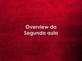 Overview da
Segunda aula
 