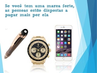 Se você tem uma marca forte,
as pessoas estão dispostas a
pagar mais por ela
www.brenobrito.com
 