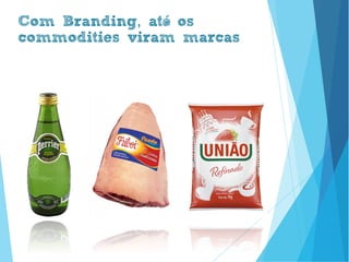 ,Com Branding até
commodities viram marcas
www.brenobrito.com
 