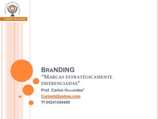 BraNDING“Marcas estratégicamente diferenciadas” Prof. Carlos Hernández” Carlosh@yahoo.com Tf 04241549499 