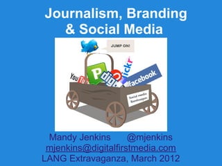 Journalism, Branding
   & Social Media




 Mandy Jenkins       @mjenkins
 mjenkins@digitalfirstmedia.com
LANG Extravaganza, March 2012
 