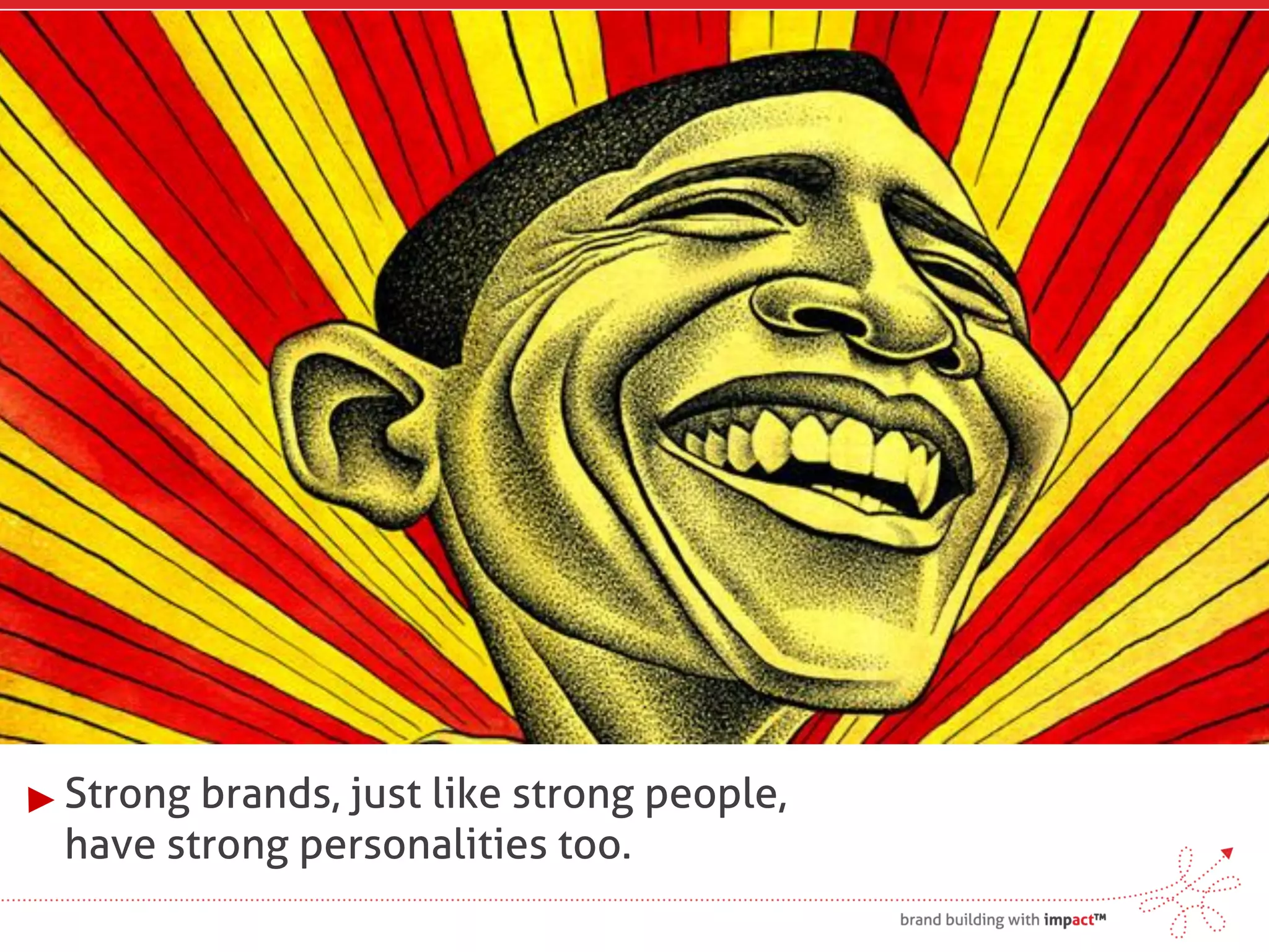 Strong brands, just like strong people,
have strong personalities too.
 