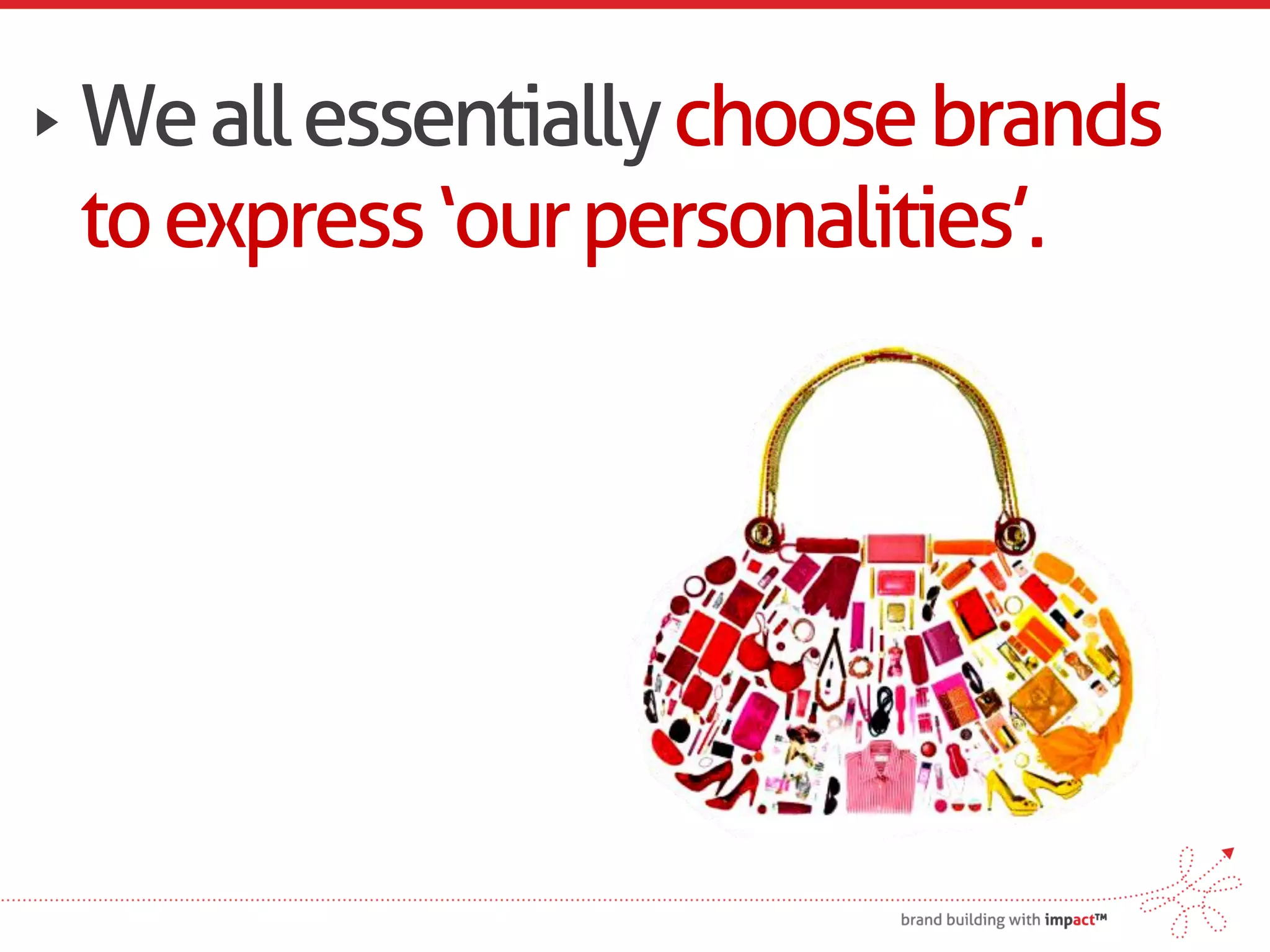 We all essentially choose brands
to express ‘our personalities’.
 