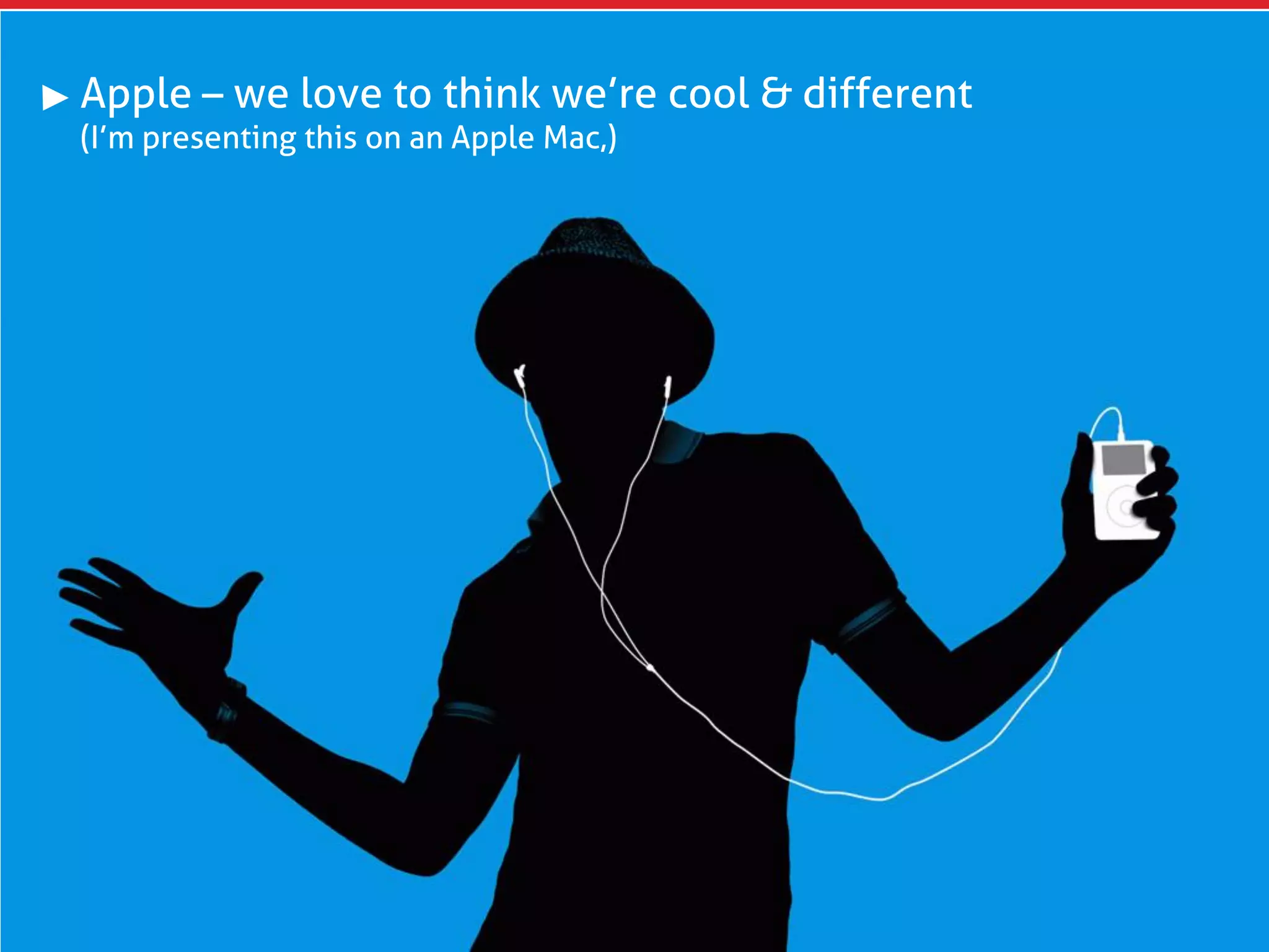 Apple – we love to think we’re cool & different
(I’m presenting this on an Apple Mac,)
 