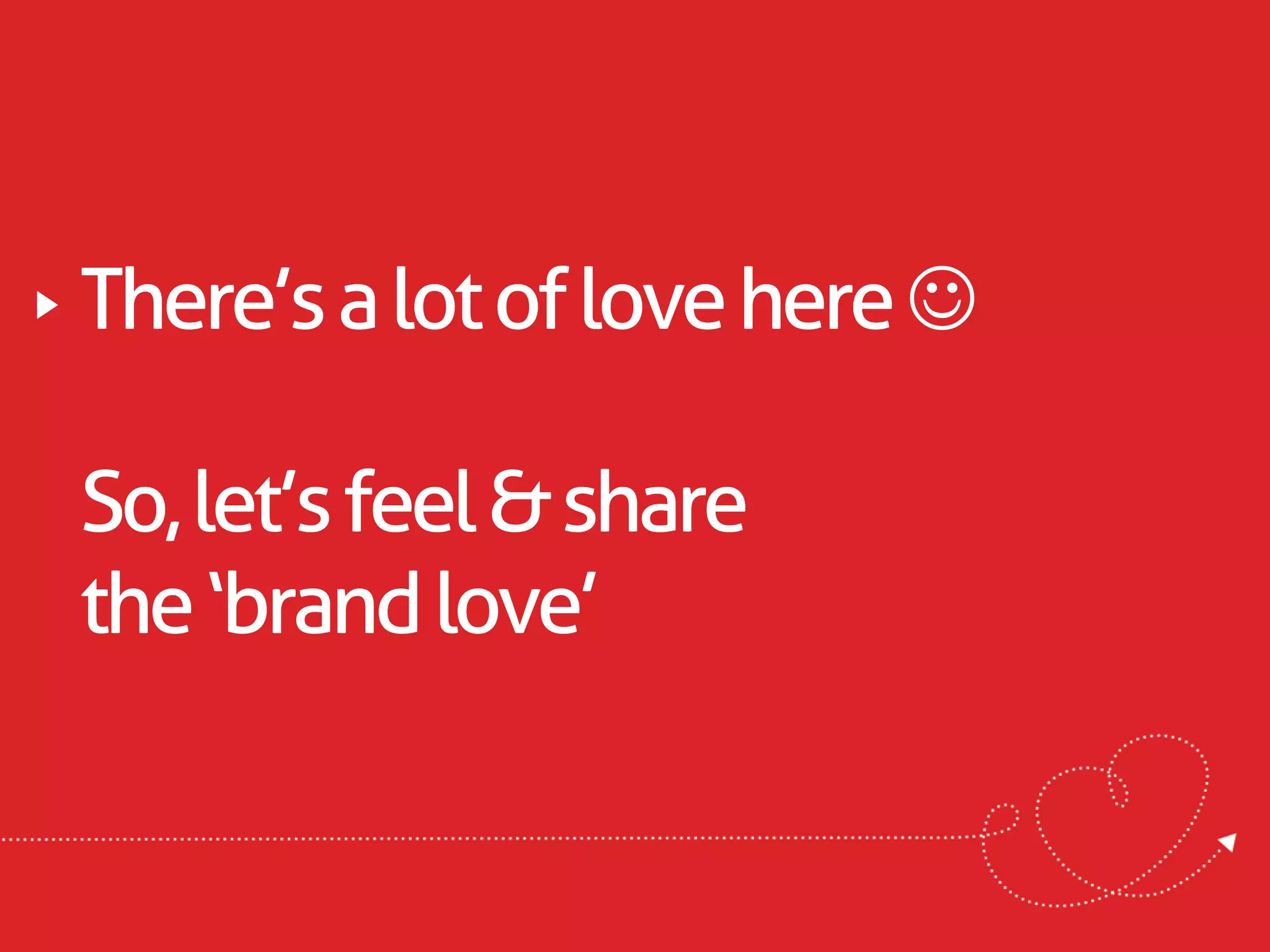 There’s a lot of love here 

So, let’s feel & share
the ‘brand love’
 