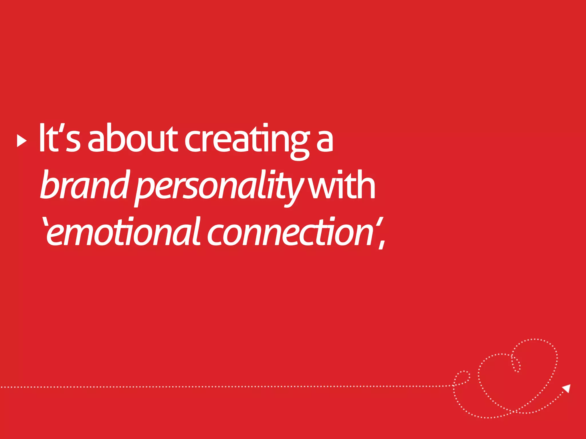 It’s about creating a
brand personality with
‘emotional connection’,
 