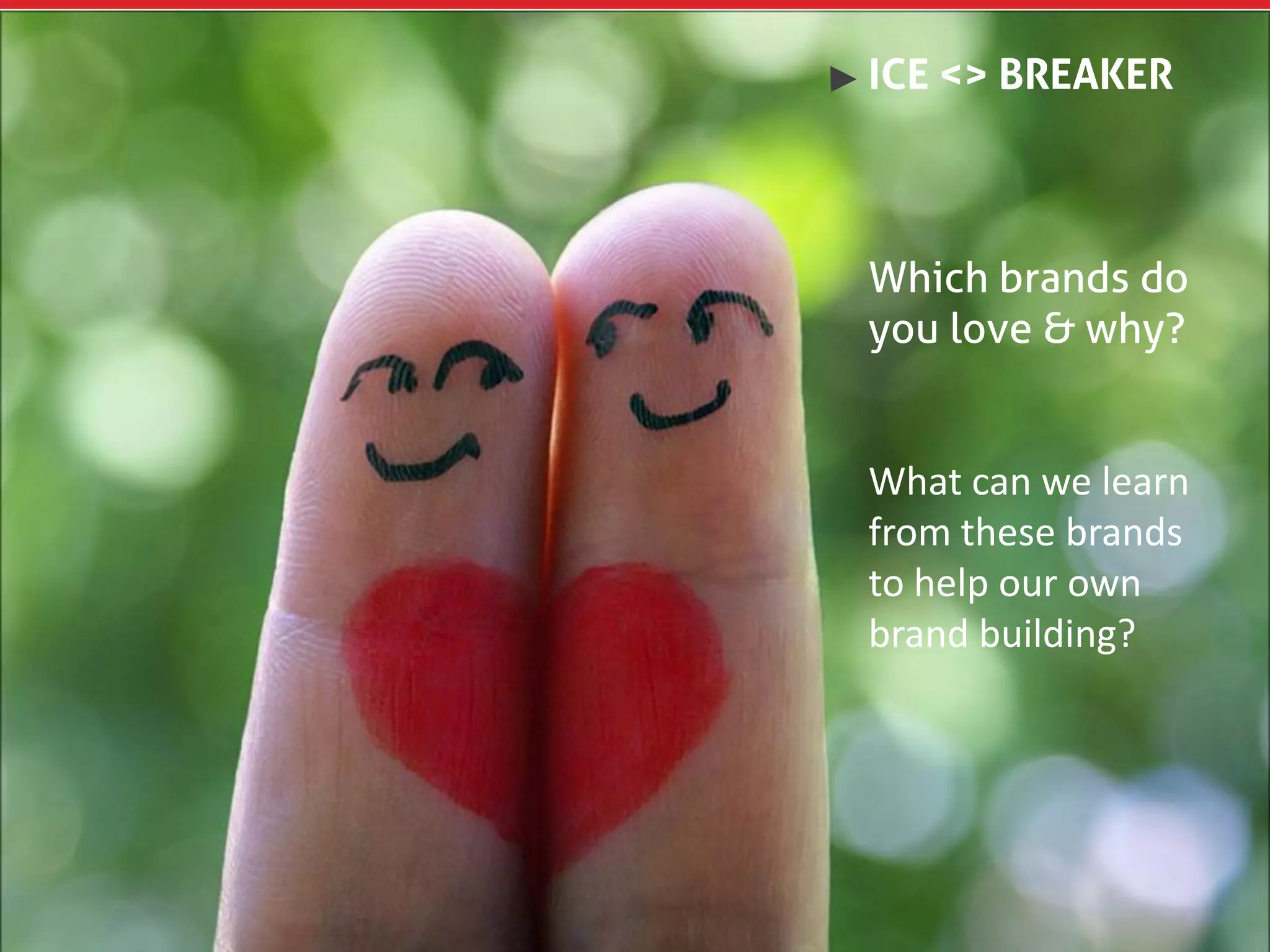 ICE <> BREAKER



Which brands do
you love & why?


What can we learn
from these brands
to help our own
brand building?
 
