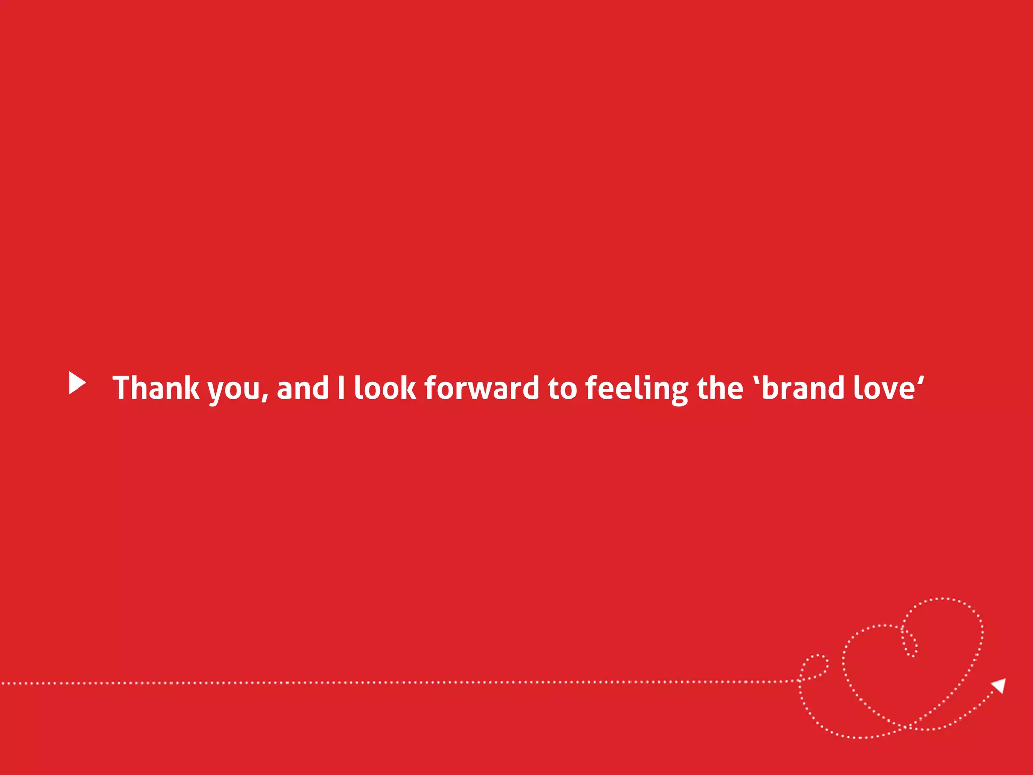Thank you, and I look forward to feeling the ‘brand love’
 