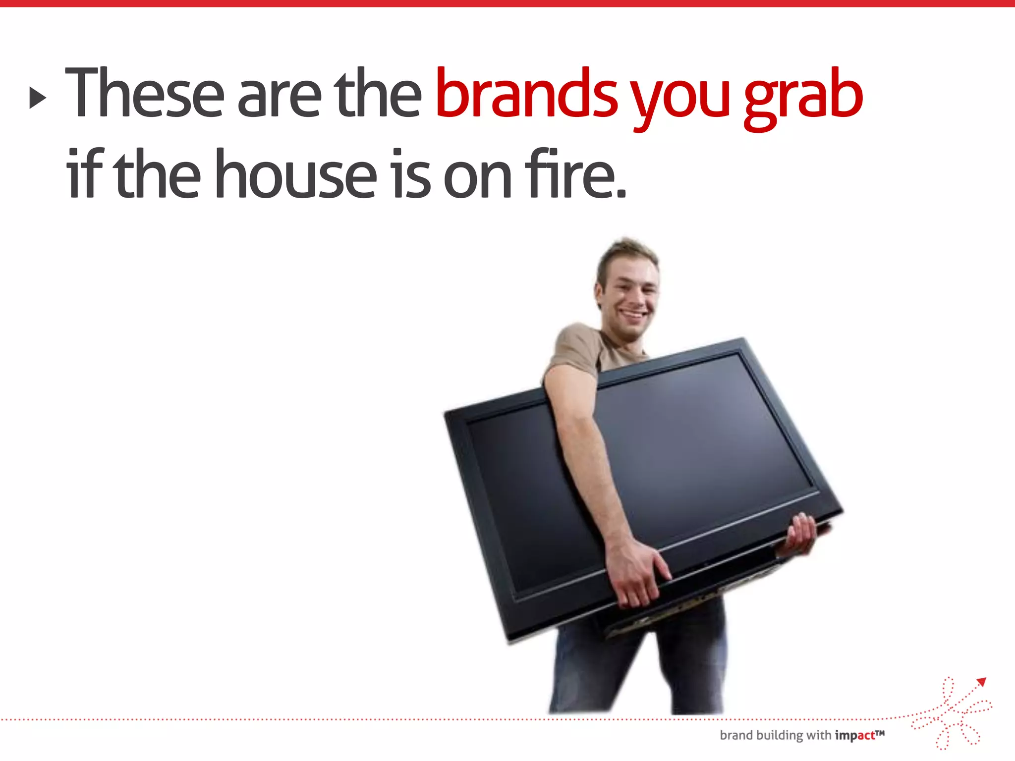 These are the brands you grab
if the house is on fire.
 