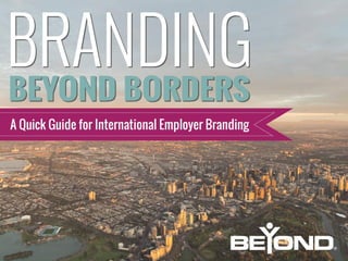 Branding	
  Beyond	
  Borders:	
  A	
  Quick	
  Guide	
  for	
  Interna7onal	
  Employer	
  Branding	
  
 