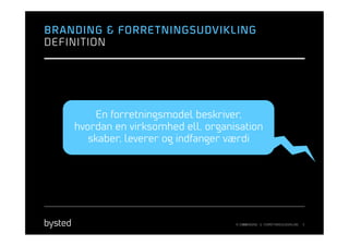 BRANDING & FORRE TNINGSUDVIKLING
DEFINITION




         En forretningsmodel beskriver,
    hvordan en virksomhed ell. organisation
       skaber, leverer og indfanger værdi




                                     © 2013
                                         BRANDING & FORRETNINGSUDVIKLING   5
 
